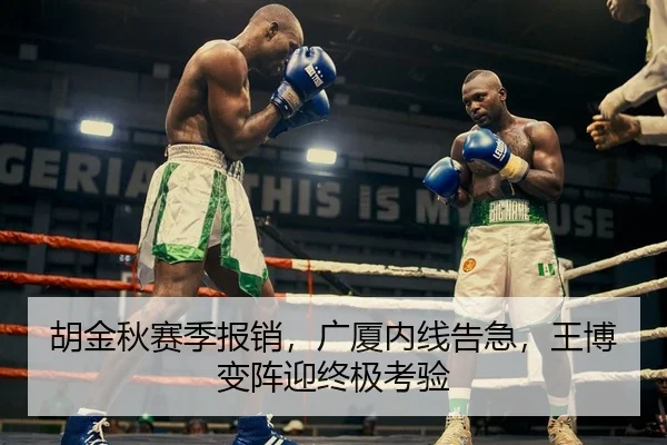 胡金秋赛季报销，广厦内线告急，王博变阵迎终极考验
